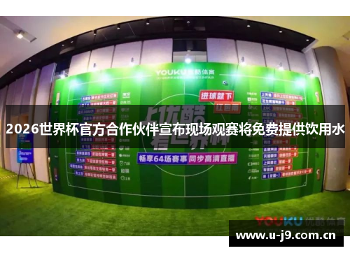 2026世界杯官方合作伙伴宣布现场观赛将免费提供饮用水 2026世界杯官方合作伙伴宣布现场观赛将免费提供饮用水