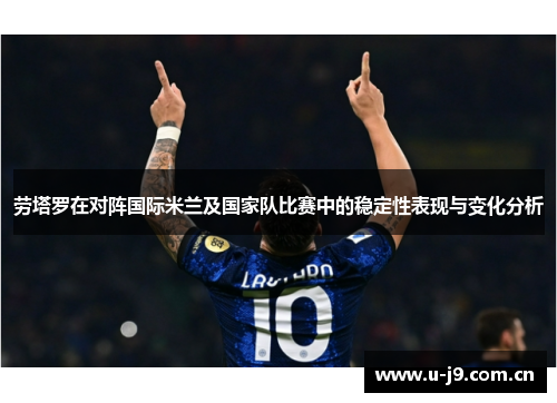 劳塔罗在对阵国际米兰及国家队比赛中的稳定性表现与变化分析 劳塔罗在对阵国际米兰及国家队比赛中的稳定性表现与变化分析