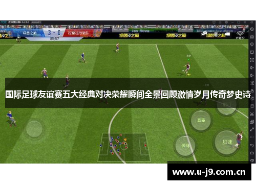 国际足球友谊赛五大经典对决荣耀瞬间全景回顾激情岁月传奇梦史诗